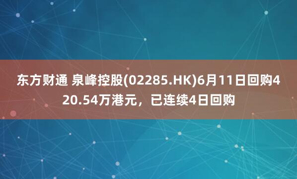 东方财通 泉峰控股(02285.HK)6月11日回购420.54万港元，已连续4日回购