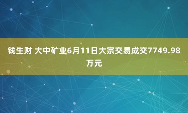 钱生财 大中矿业6月11日大宗交易成交7749.98万元