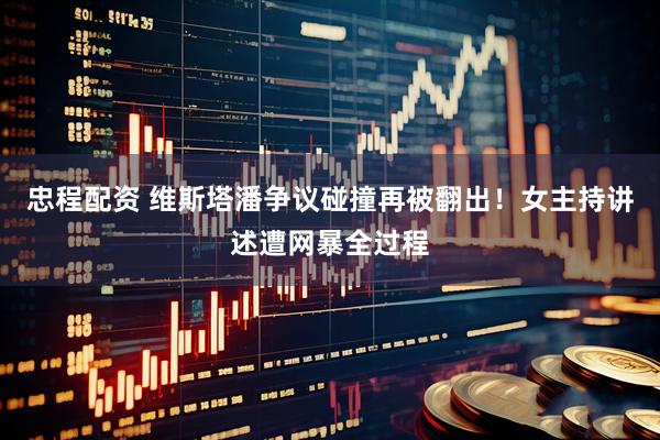 忠程配资 维斯塔潘争议碰撞再被翻出！女主持讲述遭网暴全过程