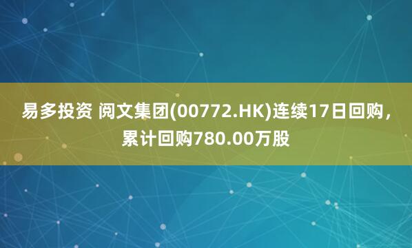 易多投资 阅文集团(00772.HK)连续17日回购，累计回购780.00万股